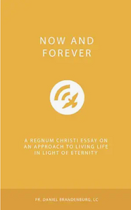 Now and Forever: A Regnum Christi Essay on an Approach to Living Life in Light of Eternity
