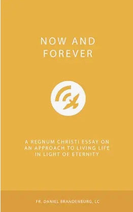 Now and Forever: A Regnum Christi Essay on an Approach to Living Life in Light of Eternity