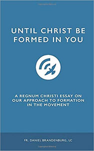 Until Christ be Formed in You: A Regnum Christi Essay on Our Approach to Formation in the Movement